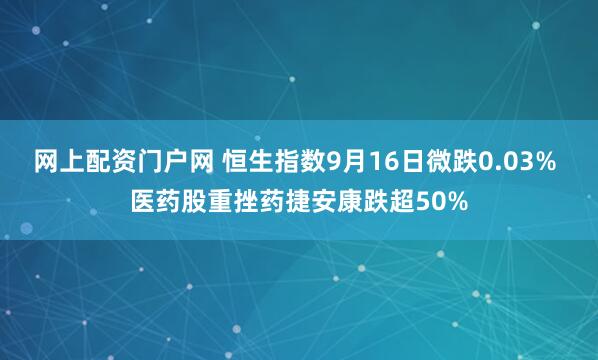 网上配资门户网 恒生指数9月16日微跌0.03% 医药股重挫药捷安康跌超50%