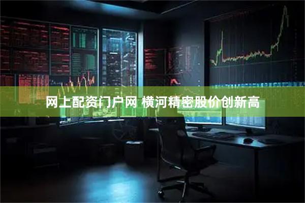 网上配资门户网 横河精密股价创新高