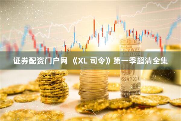 证券配资门户网 《XL 司令》第一季超清全集
